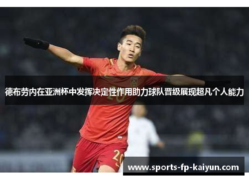 德布劳内在亚洲杯中发挥决定性作用助力球队晋级展现超凡个人能力 德布劳内在亚洲杯中发挥决定性作用助力球队晋级展现超凡个人能力
