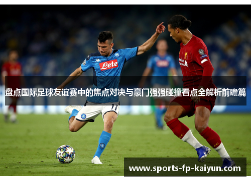 盘点国际足球友谊赛中的焦点对决与豪门强强碰撞看点全解析前瞻篇