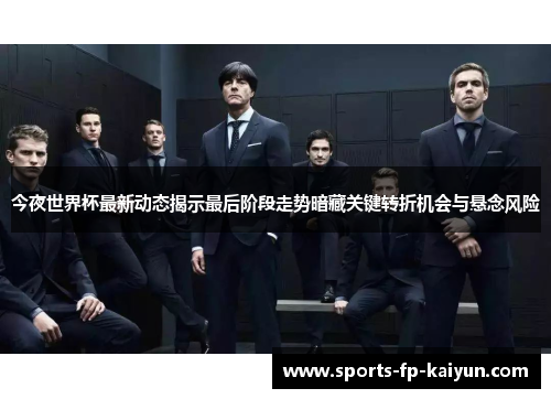 今夜世界杯最新动态揭示最后阶段走势暗藏关键转折机会与悬念风险 今夜世界杯最新动态揭示最后阶段走势暗藏关键转折机会与悬念风险