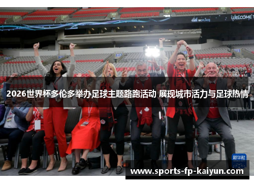 2026世界杯多伦多举办足球主题路跑活动 展现城市活力与足球热情 2026世界杯多伦多举办足球主题路跑活动 展现城市活力与足球热情