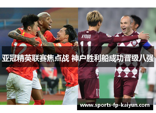 亚冠精英联赛焦点战 神户胜利船成功晋级八强 亚冠精英联赛焦点战 神户胜利船成功晋级八强