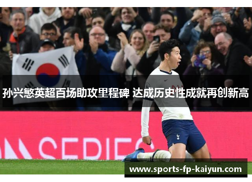 孙兴慜英超百场助攻里程碑 达成历史性成就再创新高 孙兴慜英超百场助攻里程碑 达成历史性成就再创新高