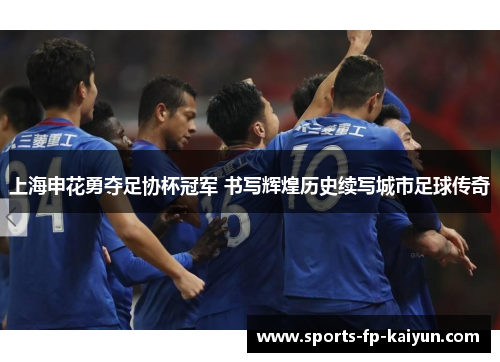 上海申花勇夺足协杯冠军 书写辉煌历史续写城市足球传奇