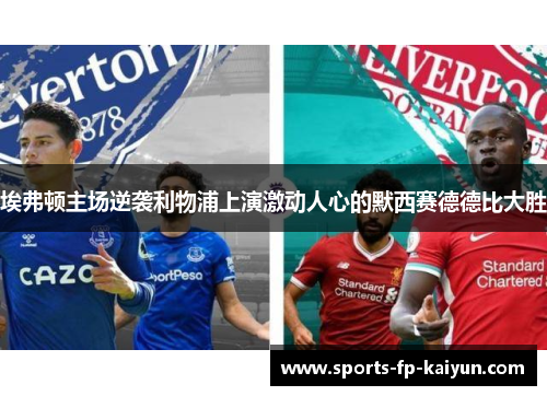 埃弗顿主场逆袭利物浦上演激动人心的默西赛德德比大胜