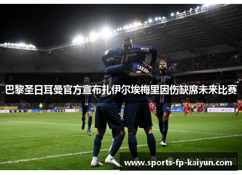 巴黎圣日耳曼官方宣布扎伊尔埃梅里因伤缺席未来比赛