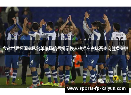 今夜世界杯国家队名单临场信号揭示换人抉择左右比赛走向胜负关键 今夜世界杯国家队名单临场信号揭示换人抉择左右比赛走向胜负关键
