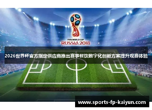 2026世界杯官方指定供应商推出赛事餐饮数字化创新方案提升观赛体验